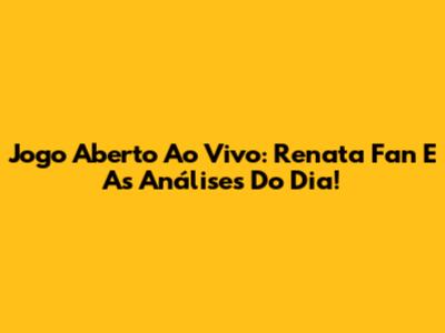 Jogo Aberto Ao Vivo: Renata Fan E As Análises Do Dia!