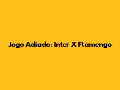 Jogo Adiado: Inter X Flamengo