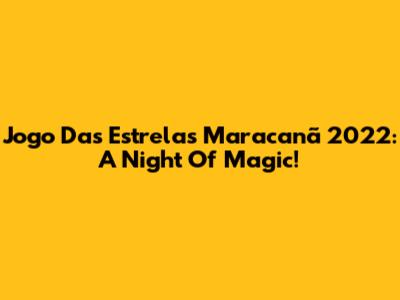 Jogo Das Estrelas Maracanã 2022: A Night Of Magic!