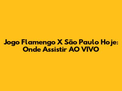 Jogo Flamengo X São Paulo Hoje: Onde Assistir AO VIVO