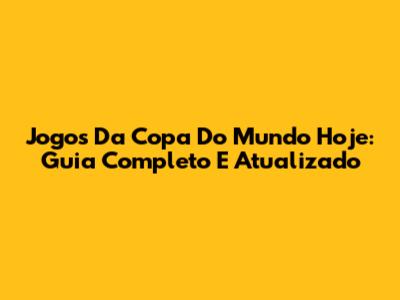 Jogos Da Copa Do Mundo Hoje: Guia Completo E Atualizado