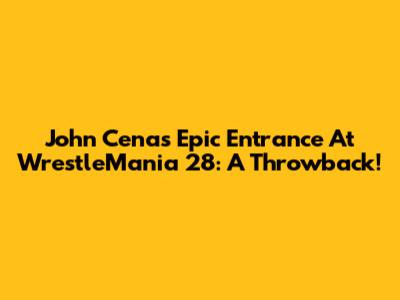 John Cena's Epic Entrance At WrestleMania 28: A Throwback!