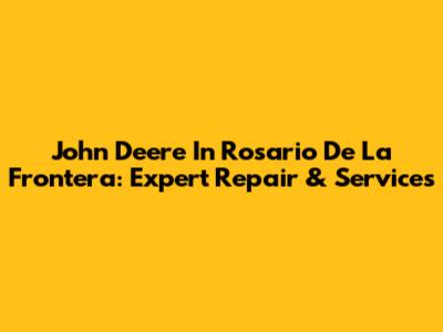 John Deere In Rosario De La Frontera: Expert Repair & Services