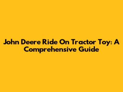 John Deere Ride On Tractor Toy: A Comprehensive Guide