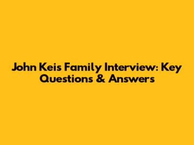 John Kei's Family Interview: Key Questions & Answers