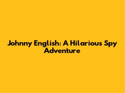 Johnny English: A Hilarious Spy Adventure