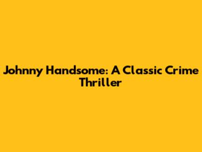 Johnny Handsome: A Classic Crime Thriller