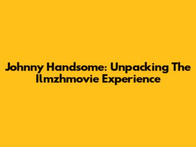 Johnny Handsome: Unpacking The Ilmzhmovie Experience