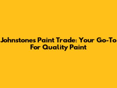 Johnstone's Paint Trade: Your Go-To For Quality Paint