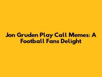 Jon Gruden Play Call Memes: A Football Fan's Delight