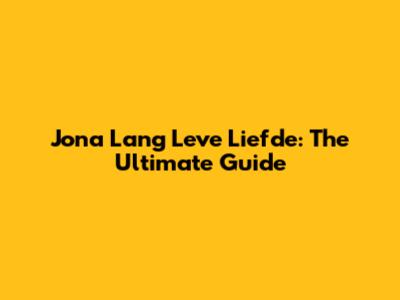 Jona Lang Leve Liefde: The Ultimate Guide