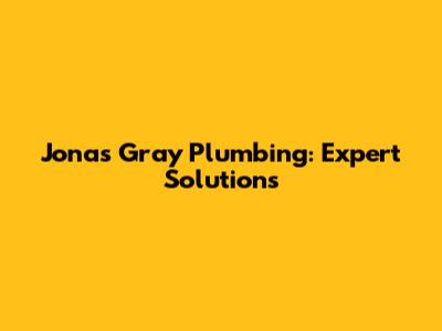 Jonas Gray Plumbing: Expert Solutions