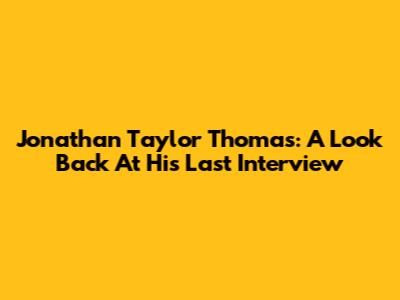 Jonathan Taylor Thomas: A Look Back At His Last Interview
