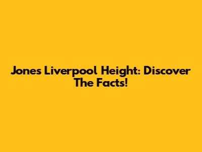 Jones Liverpool Height: Discover The Facts!