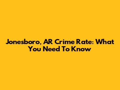 Jonesboro, AR Crime Rate: What You Need To Know
