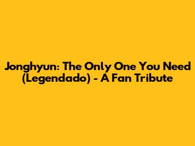Jonghyun: The Only One You Need (Legendado) - A Fan Tribute