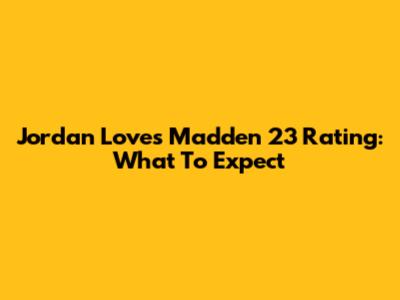 Jordan Love's Madden 23 Rating: What To Expect