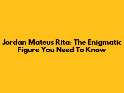 Jordan Mateus Rita: The Enigmatic Figure You Need To Know