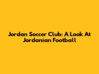 Jordan Soccer Club: A Look At Jordanian Football