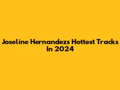 Joseline Hernandez's Hottest Tracks In 2024