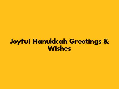 Joyful Hanukkah Greetings & Wishes