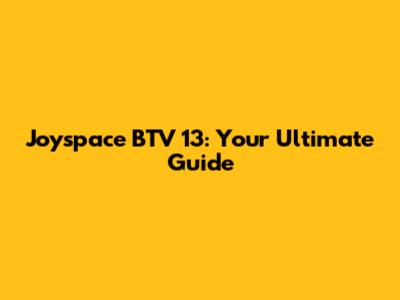 Joyspace BTV 13: Your Ultimate Guide