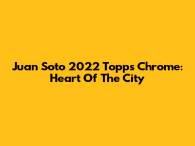 Juan Soto 2022 Topps Chrome: Heart Of The City