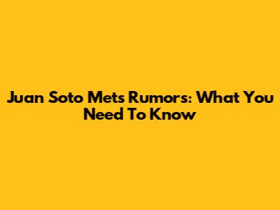 Juan Soto Mets Rumors: What You Need To Know
