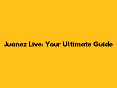 Juanez Live: Your Ultimate Guide