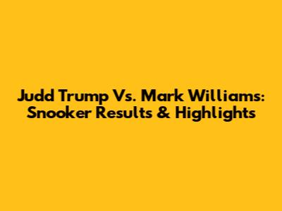 Judd Trump Vs. Mark Williams: Snooker Results & Highlights