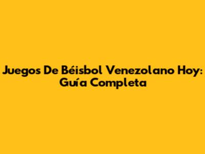 Juegos De Béisbol Venezolano Hoy: Guía Completa