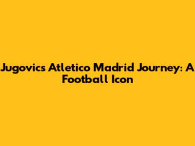 Jugovic's Atletico Madrid Journey: A Football Icon