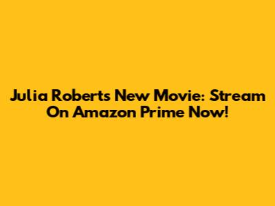 Julia Roberts' New Movie: Stream On Amazon Prime Now!