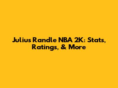 Julius Randle NBA 2K: Stats, Ratings, & More