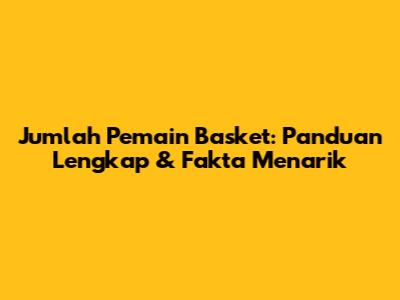 Jumlah Pemain Basket: Panduan Lengkap & Fakta Menarik