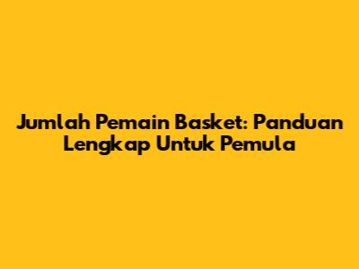 Jumlah Pemain Basket: Panduan Lengkap Untuk Pemula