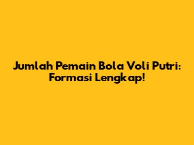 Jumlah Pemain Bola Voli Putri: Formasi Lengkap!