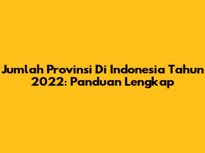 Jumlah Provinsi Di Indonesia Tahun 2022: Panduan Lengkap