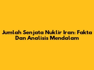 Jumlah Senjata Nuklir Iran: Fakta Dan Analisis Mendalam