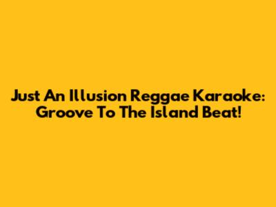 Just An Illusion Reggae Karaoke: Groove To The Island Beat!