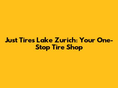 Just Tires Lake Zurich: Your One-Stop Tire Shop