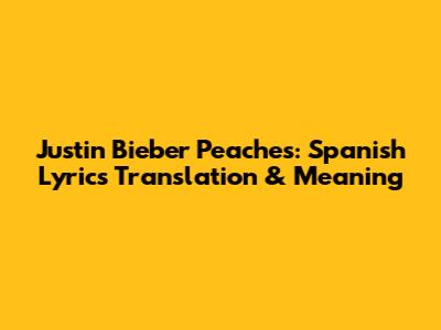 Justin Bieber Peaches: Spanish Lyrics Translation & Meaning