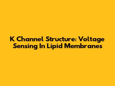 K Channel Structure: Voltage Sensing In Lipid Membranes
