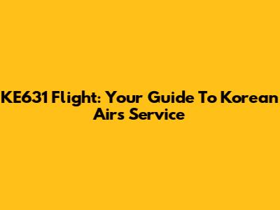 KE631 Flight: Your Guide To Korean Air's Service