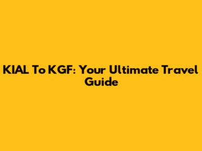 KIAL To KGF: Your Ultimate Travel Guide