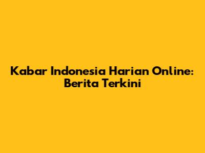 Kabar Indonesia Harian Online: Berita Terkini