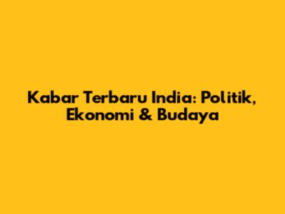 Kabar Terbaru India: Politik, Ekonomi & Budaya