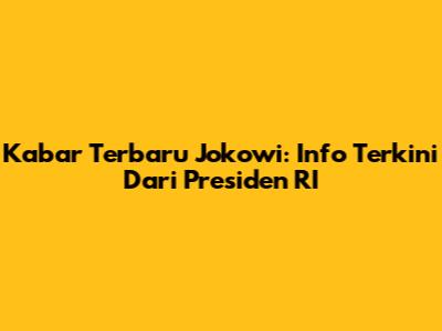 Kabar Terbaru Jokowi: Info Terkini Dari Presiden RI