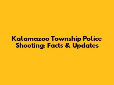Kalamazoo Township Police Shooting: Facts & Updates