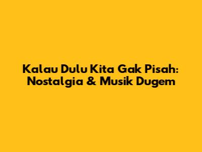 Kalau Dulu Kita Gak Pisah: Nostalgia & Musik Dugem